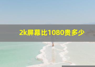 2k屏幕比1080贵多少