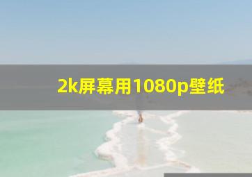 2k屏幕用1080p壁纸