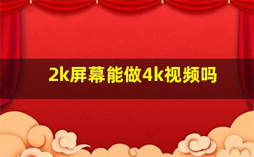 2k屏幕能做4k视频吗