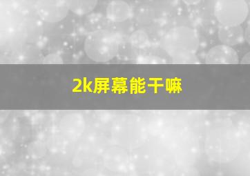 2k屏幕能干嘛