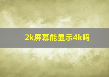 2k屏幕能显示4k吗