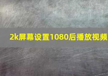 2k屏幕设置1080后播放视频