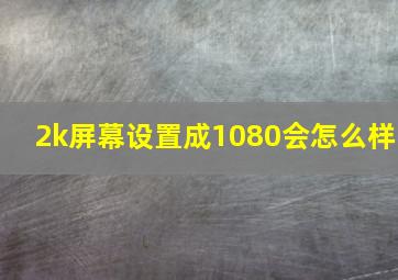 2k屏幕设置成1080会怎么样