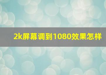 2k屏幕调到1080效果怎样