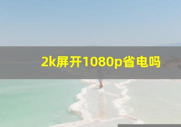 2k屏开1080p省电吗