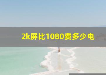 2k屏比1080费多少电