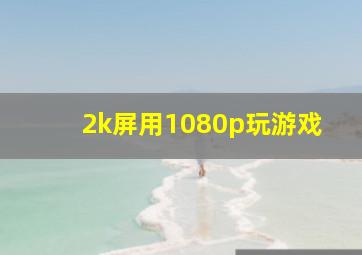 2k屏用1080p玩游戏