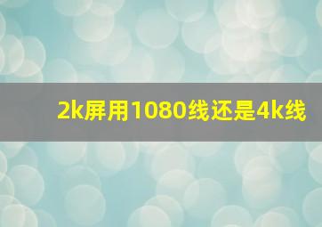 2k屏用1080线还是4k线