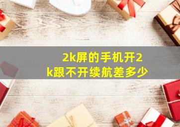 2k屏的手机开2k跟不开续航差多少