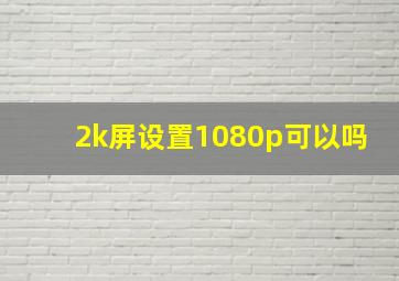 2k屏设置1080p可以吗