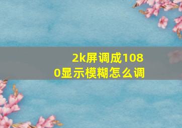 2k屏调成1080显示模糊怎么调