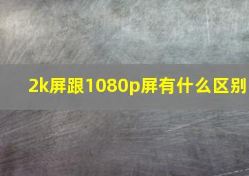 2k屏跟1080p屏有什么区别