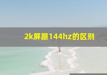 2k屏跟144hz的区别