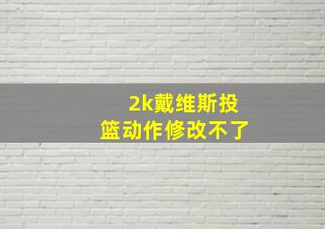 2k戴维斯投篮动作修改不了