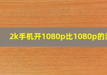 2k手机开1080p比1080p的清楚