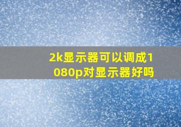 2k显示器可以调成1080p对显示器好吗