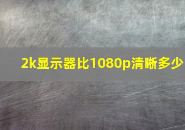 2k显示器比1080p清晰多少