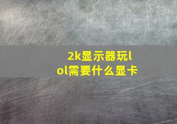 2k显示器玩lol需要什么显卡