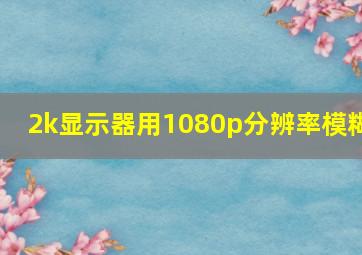 2k显示器用1080p分辨率模糊