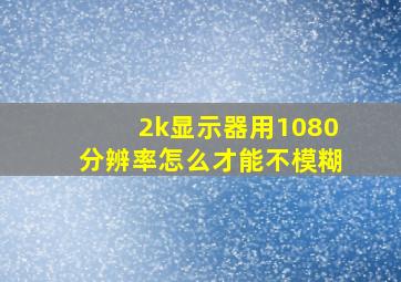 2k显示器用1080分辨率怎么才能不模糊