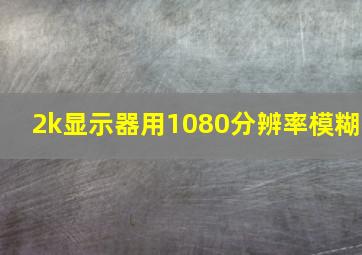 2k显示器用1080分辨率模糊