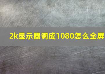 2k显示器调成1080怎么全屏