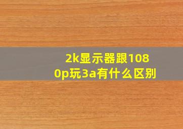 2k显示器跟1080p玩3a有什么区别