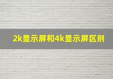 2k显示屏和4k显示屏区别