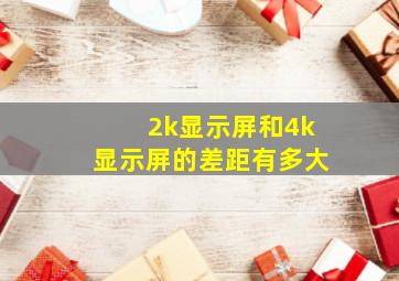 2k显示屏和4k显示屏的差距有多大