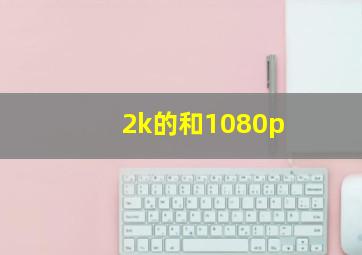 2k的和1080p