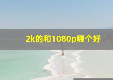 2k的和1080p哪个好