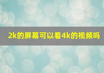 2k的屏幕可以看4k的视频吗