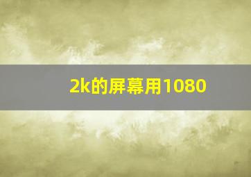 2k的屏幕用1080