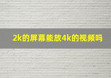 2k的屏幕能放4k的视频吗