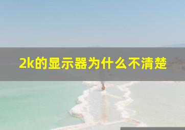 2k的显示器为什么不清楚