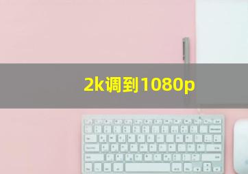 2k调到1080p