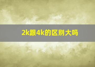 2k跟4k的区别大吗