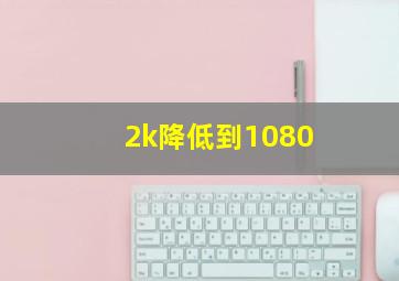 2k降低到1080