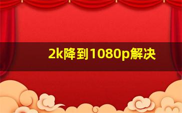 2k降到1080p解决