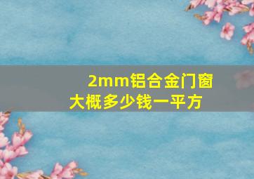 2mm铝合金门窗大概多少钱一平方