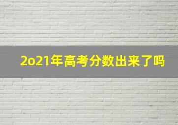 2o21年高考分数出来了吗