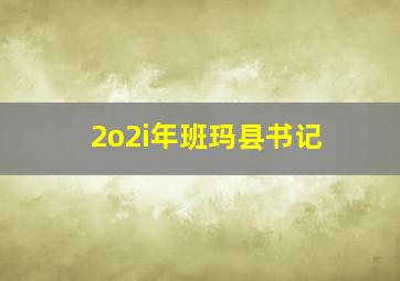 2o2i年班玛县书记