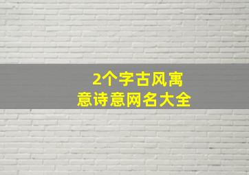 2个字古风寓意诗意网名大全