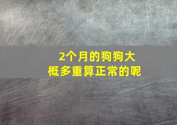 2个月的狗狗大概多重算正常的呢