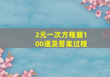 2元一次方程题100道及答案过程