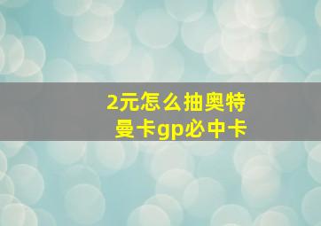 2元怎么抽奥特曼卡gp必中卡