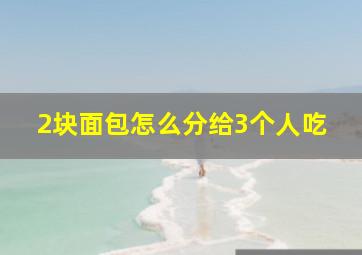 2块面包怎么分给3个人吃