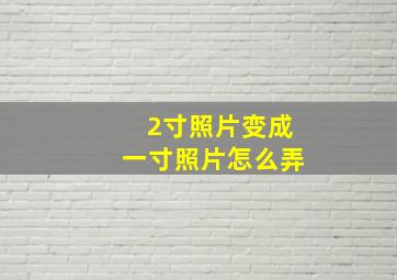 2寸照片变成一寸照片怎么弄