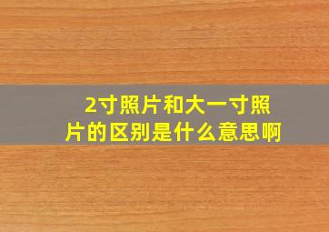 2寸照片和大一寸照片的区别是什么意思啊