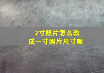 2寸照片怎么改成一寸照片尺寸呢